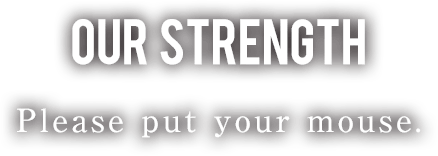 OUR STRENGth -私たちを知っていただく5つのポイント-