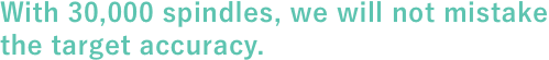 With 30,000 spindles, we will not mistakethe target accuracy.