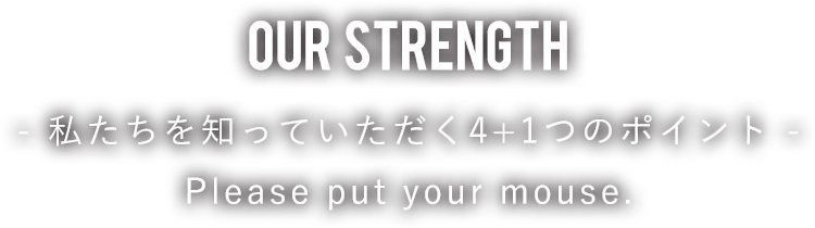 OUR STRENGth -私たちを知っていただく5つのポイント-