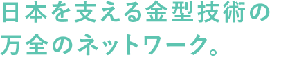 日本を支える金型技術の万全のネットワーク。